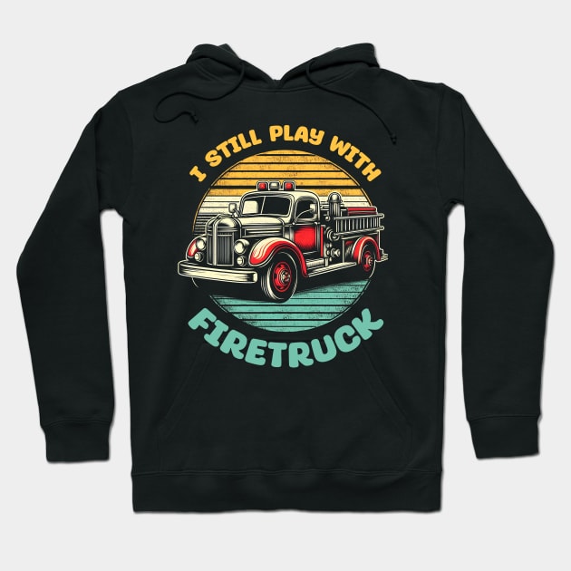 I Still Play With Fire Trucks | Firefighter Lover Gift Hoodie by T-shirt US